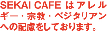 SEKAI CAFEはアレルギー・宗教・ベジタリアンへの配慮をしております。